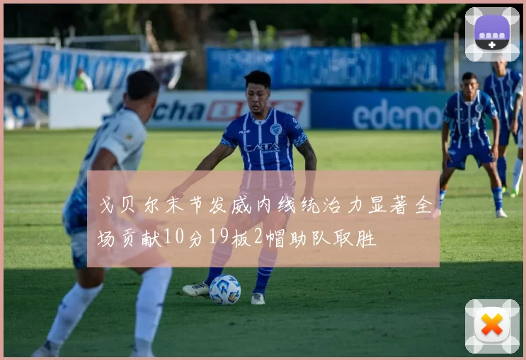 戈贝尔末节发威内线统治力显著全场贡献10分19板2帽助队取胜