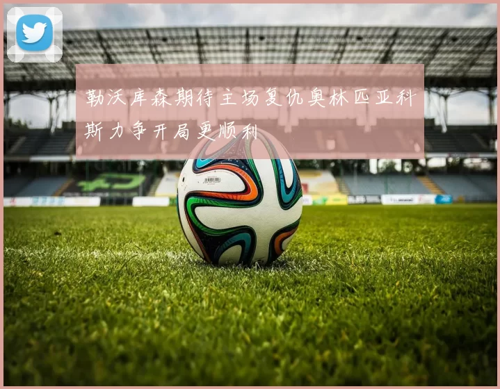 勒沃库森期待主场复仇奥林匹亚科斯力争开局更顺利