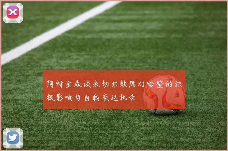 阿特金森谈米切尔缺席对哈登的积极影响与自我表达机会