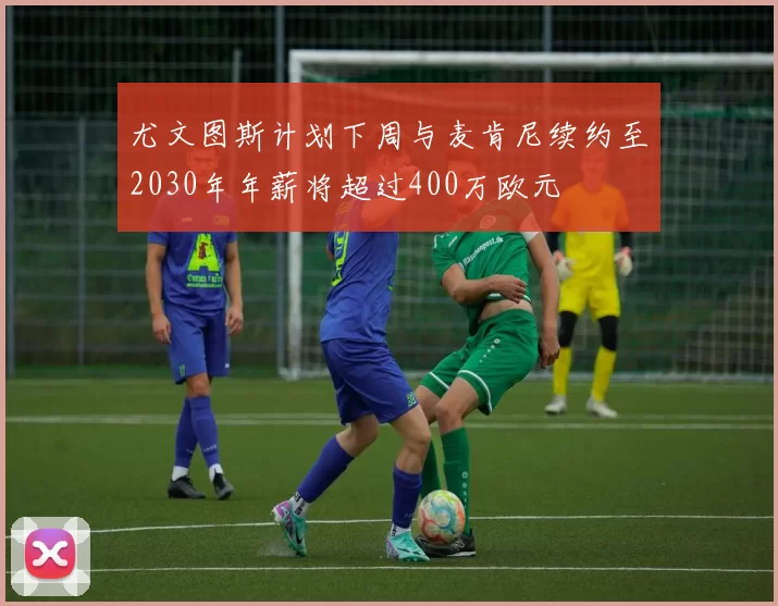 尤文图斯计划下周与麦肯尼续约至2030年年薪将超过400万欧元