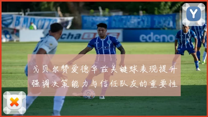 戈贝尔赞爱德华兹关键球表现提升强调决策能力与信任队友的重要性