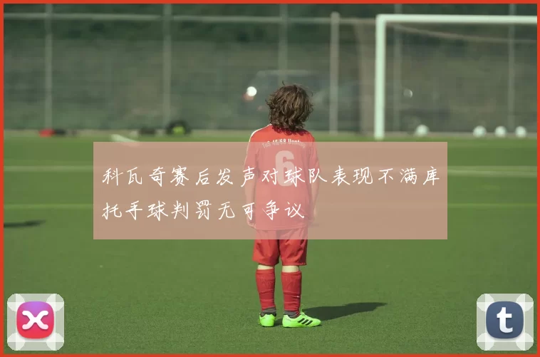 科瓦奇赛后发声对球队表现不满库托手球判罚无可争议