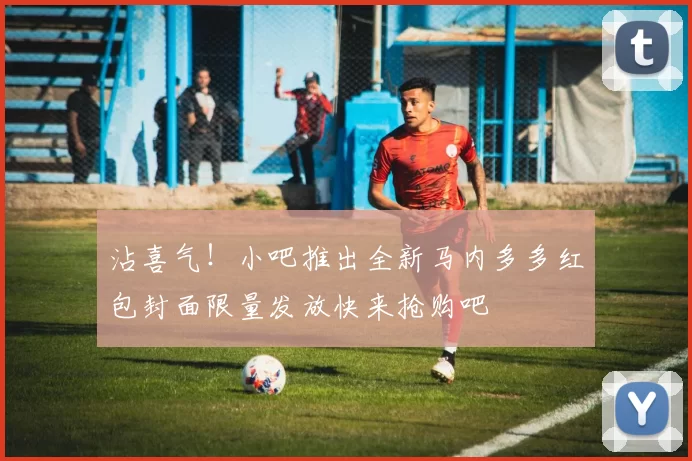 沾喜气！小吧推出全新马内多多红包封面限量发放快来抢购吧